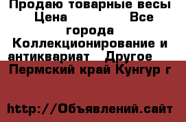 Продаю товарные весы › Цена ­ 100 000 - Все города Коллекционирование и антиквариат » Другое   . Пермский край,Кунгур г.